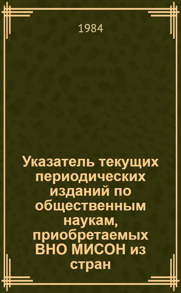 Указатель текущих периодических изданий по общественным наукам, приобретаемых ВНО МИСОН из стран, не входящих в СЭВ : [В 2 т.]. Т. 1 : Алфавитный указатель