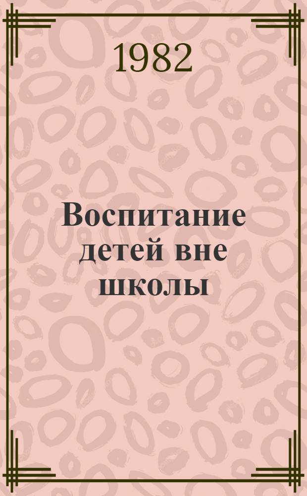 Воспитание детей вне школы : Материалы обл. науч.-практ. конф. "Пути дальнейшего совершенствования внешк. воспитания учащихся" [В 2 ч. Ч. 2