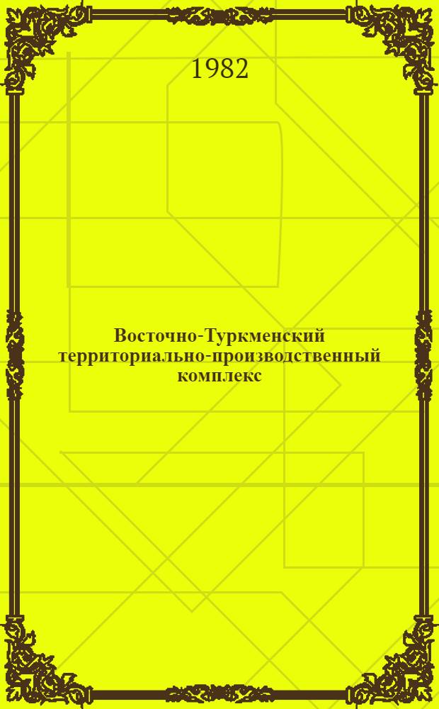 Восточно-Туркменский территориально-производственный комплекс : (Материалы науч.-практ. конф., состоявшейся в г. Чарджоу 26-27 мая 1981 г.) : В 2 кн.