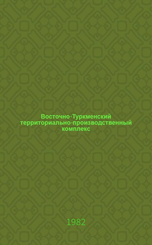 Восточно-Туркменский территориально-производственный комплекс : (Материалы науч.-практ. конф., состоявшейся в г. Чарджоу 26-27 мая 1981 г.) [В 2 кн.]. Ч. 1