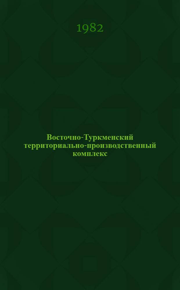 Восточно-Туркменский территориально-производственный комплекс : (Материалы науч.-практ. конф., состоявшейся в г. Чарджоу 26-27 мая 1981 г.) [В 2 кн.]. Ч. 1