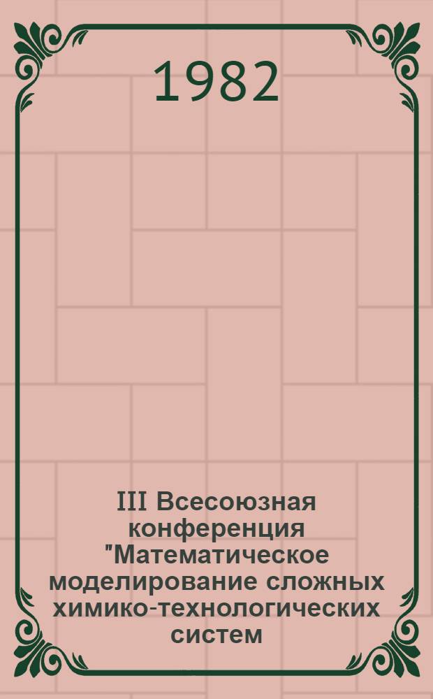 III Всесоюзная конференция "Математическое моделирование сложных химико-технологических систем (СХТС-III), с 7 по 9 июня 1982 г., [г. Таллин] : Тез. докл. : В 2 ч.