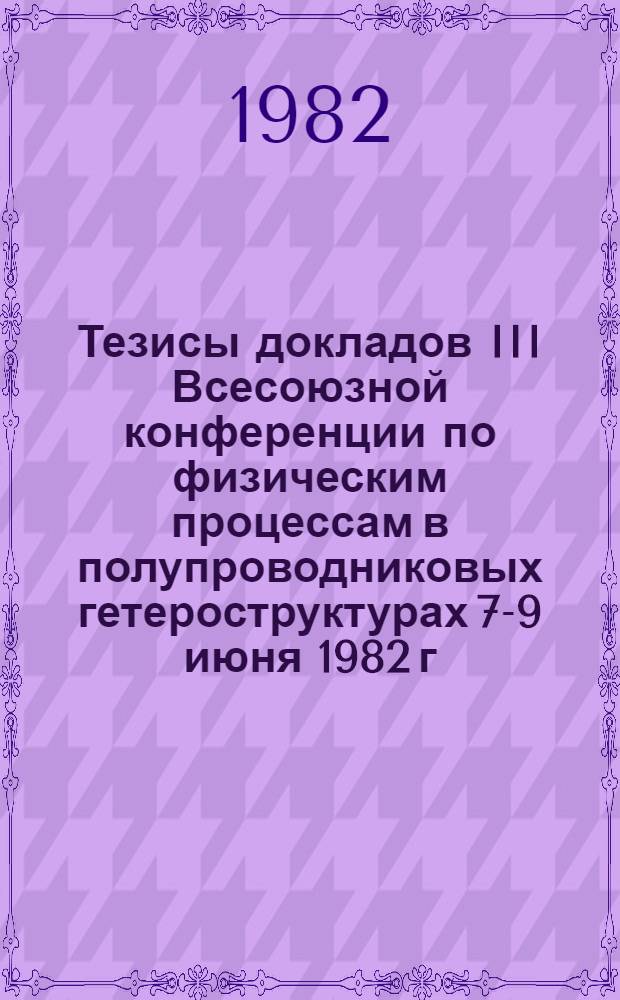 Тезисы докладов III Всесоюзной конференции по физическим процессам в полупроводниковых гетероструктурах [7-9 июня 1982 г.]. Секция 2 : Оптическое излучение и интегральная оптика