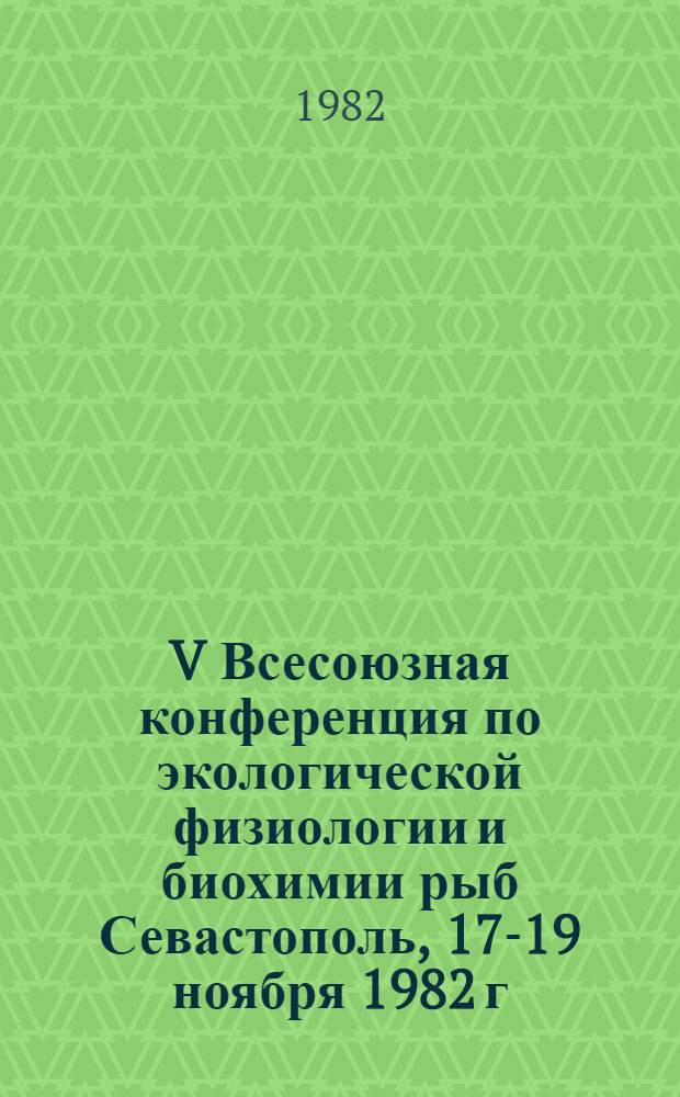 V Всесоюзная конференция по экологической физиологии и биохимии рыб [Севастополь, 17-19 ноября 1982 г.] : Тез. докл. [В 4 ч.]. Ч. 3 : Физиология и биохимия жизненных циклов
