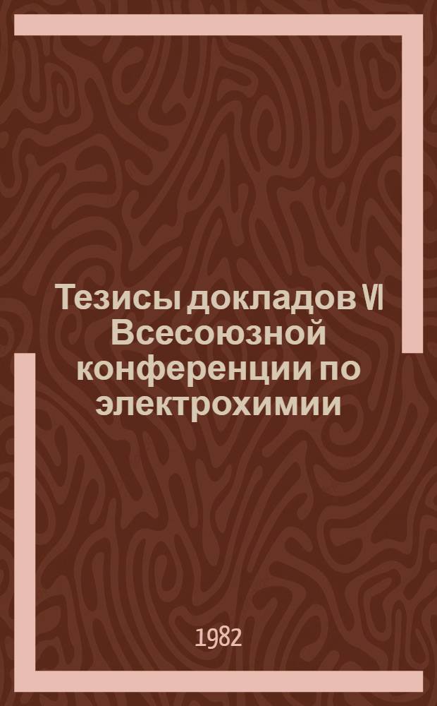 Тезисы докладов VI Всесоюзной конференции по электрохимии (21-25 июня 1982 г.). Т. 2