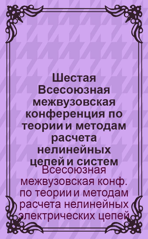 Шестая Всесоюзная межвузовская конференция по теории и методам расчета нелинейных цепей и систем (19-21 октября 1982 г.) : Тез. докл. : В 2 ч.
