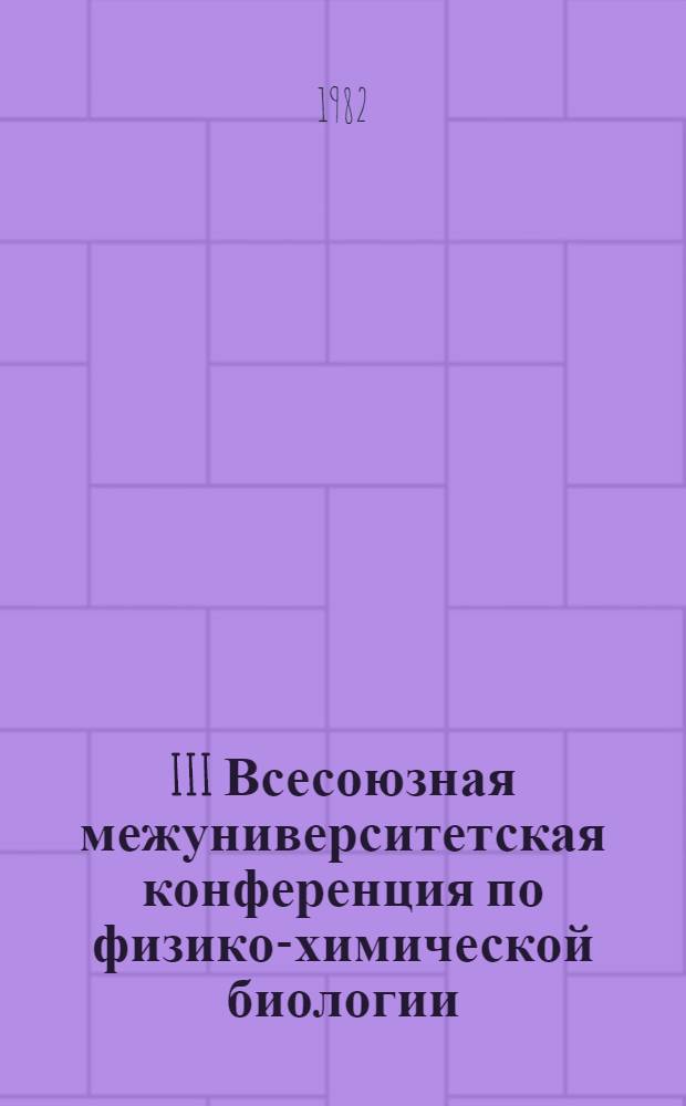 III Всесоюзная межуниверситетская конференция по физико-химической биологии (25-29 октября 1982 г., г. Тбилиси) : Труды. Ч. 1