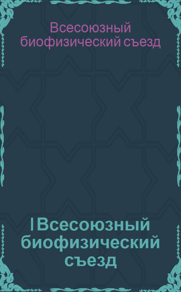 I Всесоюзный биофизический съезд : Тез. докл. стендовых сообщений : В 4 т.