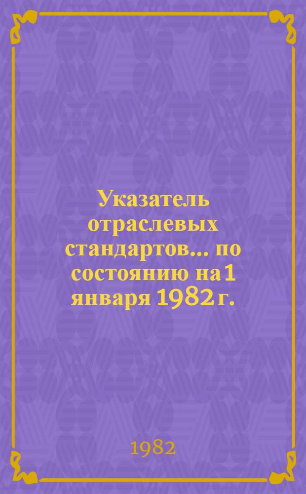 Указатель отраслевых стандартов... ... по состоянию на 1 января 1982 г.