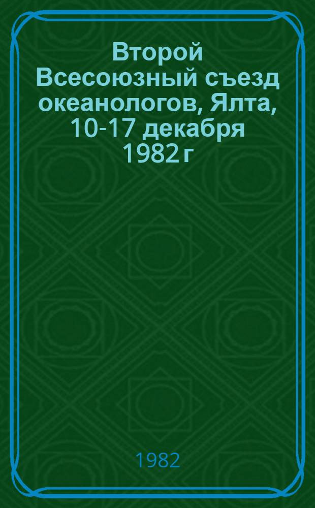 Второй Всесоюзный съезд океанологов, Ялта, 10-17 декабря 1982 г : Тез. докл. Вып. 1 : Физика и химия океана