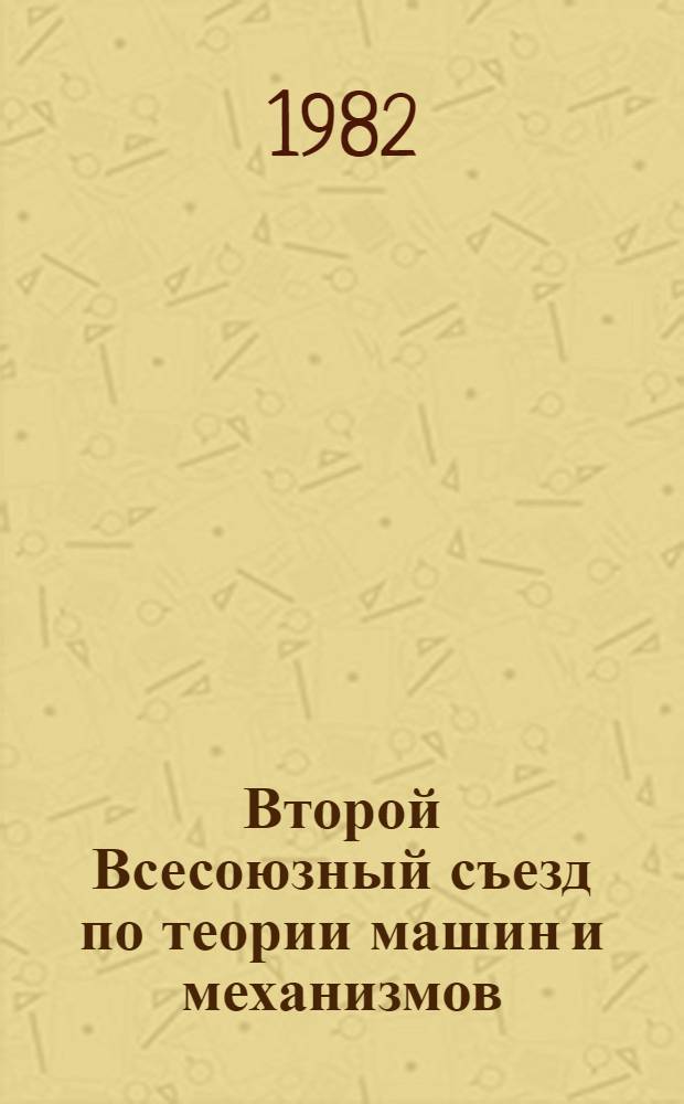 Второй Всесоюзный съезд по теории машин и механизмов (Одесса, 14-18 сентября 1982 г.) : Тез. докл. [В 2 ч.]. Ч. 1
