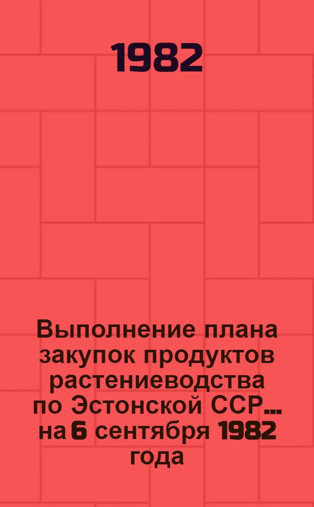 Выполнение плана закупок продуктов растениеводства по Эстонской ССР... ... на 6 сентября 1982 года