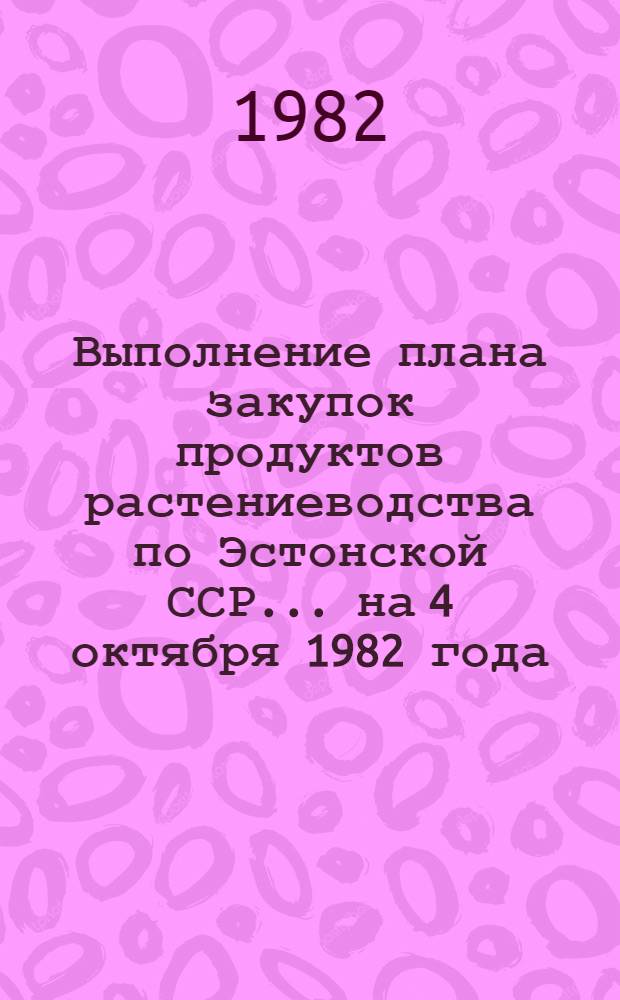Выполнение плана закупок продуктов растениеводства по Эстонской ССР... ... на 4 октября 1982 года