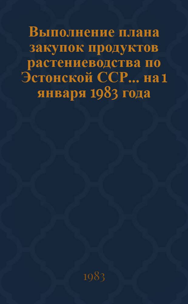 Выполнение плана закупок продуктов растениеводства по Эстонской ССР... ... на 1 января 1983 года