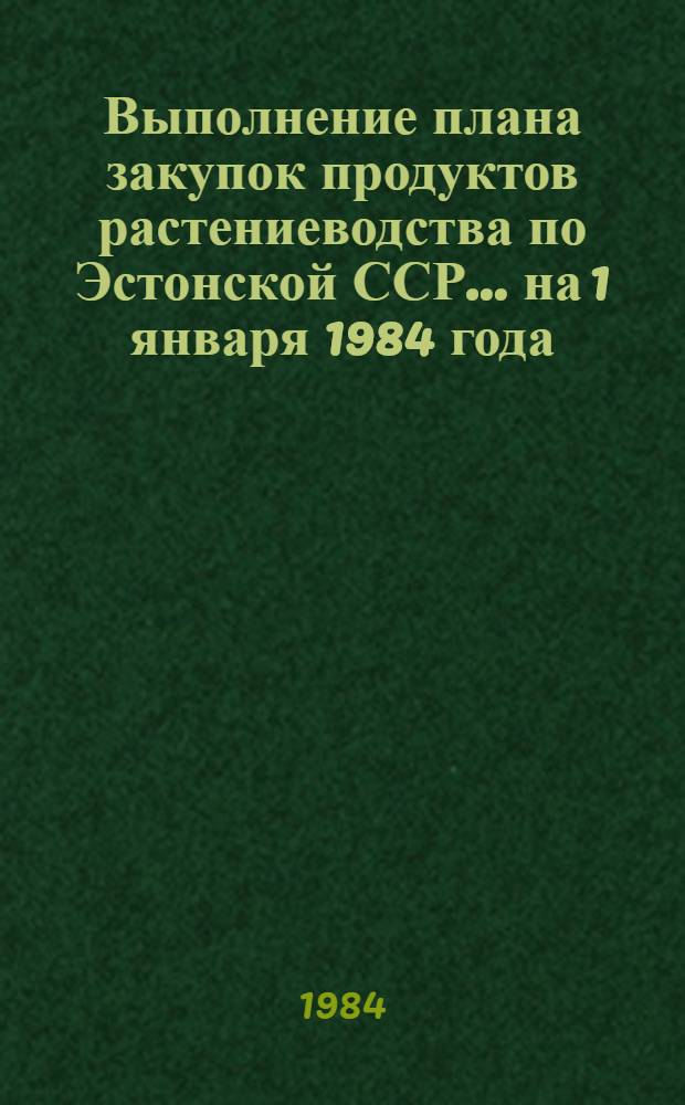 Выполнение плана закупок продуктов растениеводства по Эстонской ССР... ... на 1 января 1984 года