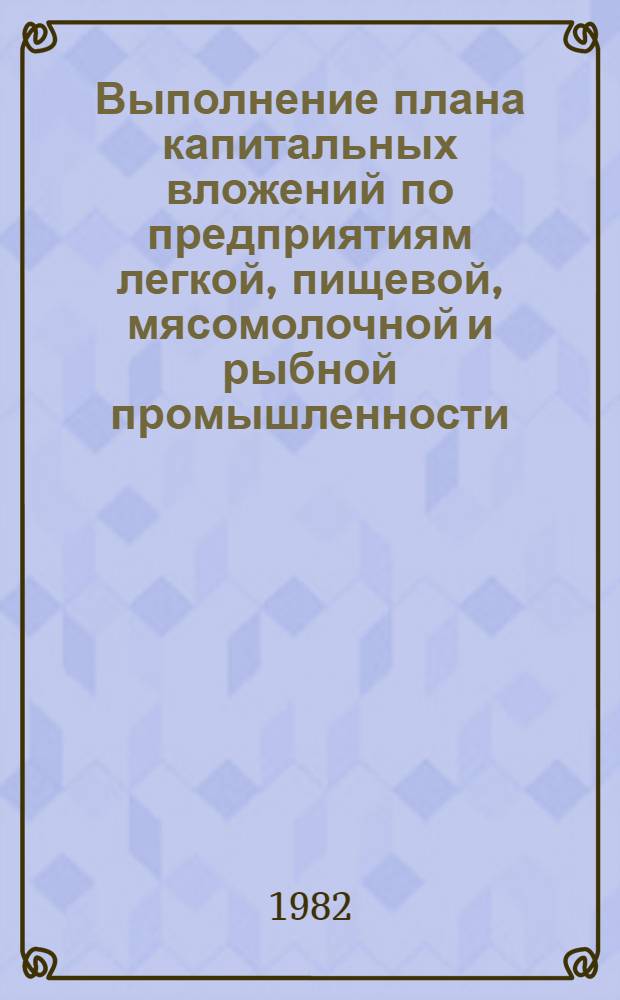 Выполнение плана капитальных вложений по предприятиям легкой, пищевой, мясомолочной и рыбной промышленности... ... за январь- октябрь 1982 года