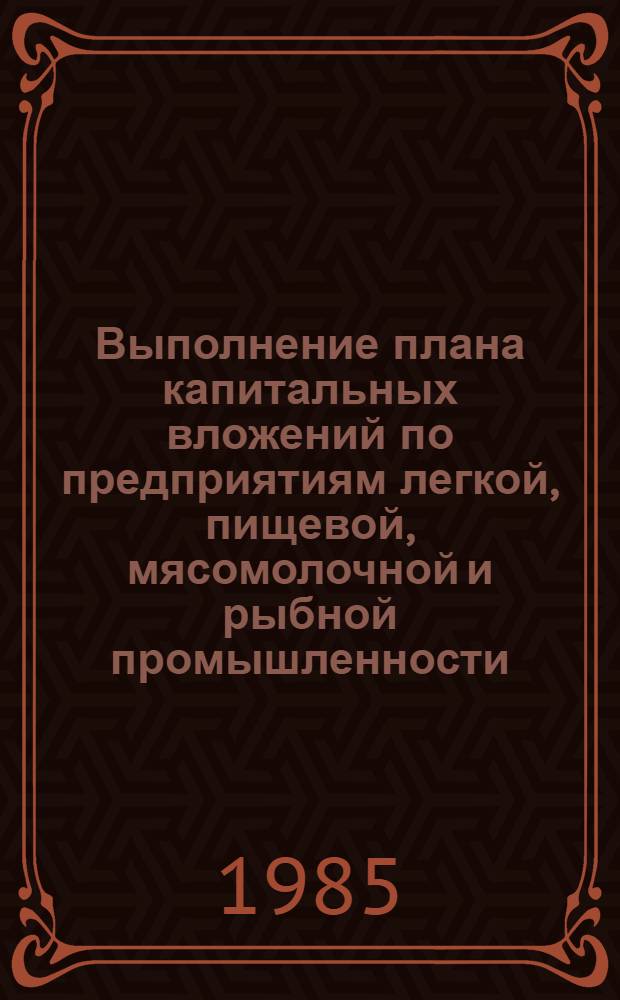 Выполнение плана капитальных вложений по предприятиям легкой, пищевой, мясомолочной и рыбной промышленности... ... за январь-декабрь 1984 года