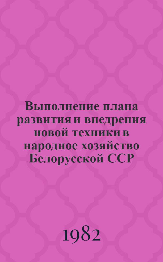 Выполнение плана развития и внедрения новой техники в народное хозяйство Белорусской ССР ... ... за январь-июль 1982 года