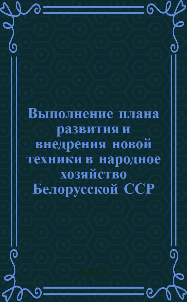 Выполнение плана развития и внедрения новой техники в народное хозяйство Белорусской ССР ... ... за январь-июнь 1985 года