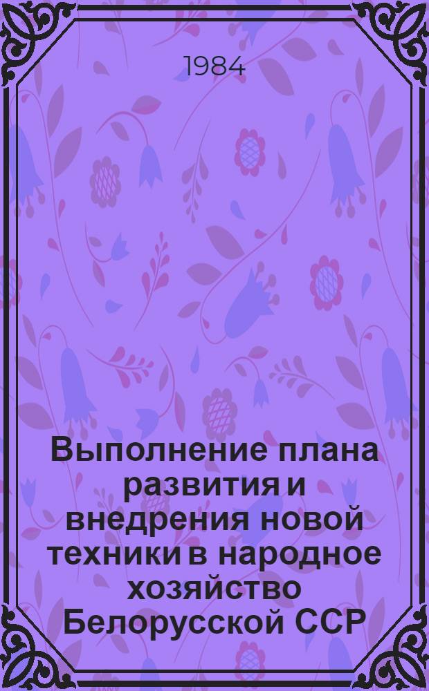 Выполнение плана развития и внедрения новой техники в народное хозяйство Белорусской ССР ... ... за январь-июнь 1984 года