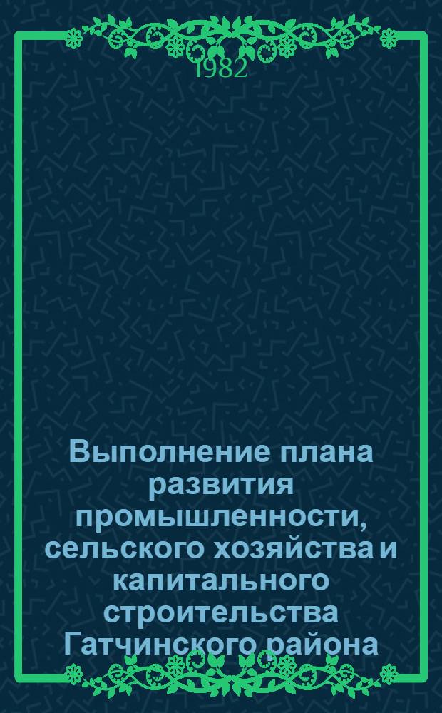 Выполнение плана развития промышленности, сельского хозяйства и капитального строительства Гатчинского района ... : Стат. бюл