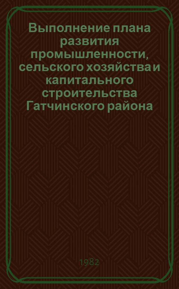Выполнение плана развития промышленности, сельского хозяйства и капитального строительства Гатчинского района .. : Стат. бюл. ... в январе-июне 1982 года