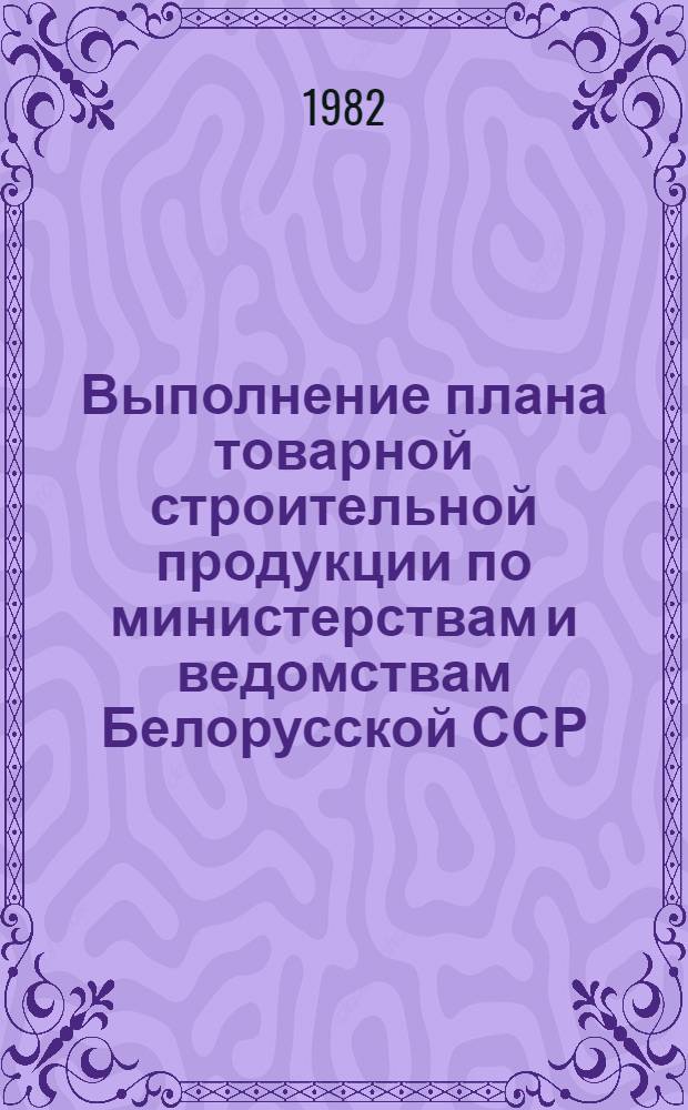 Выполнение плана товарной строительной продукции по министерствам и ведомствам Белорусской ССР ...