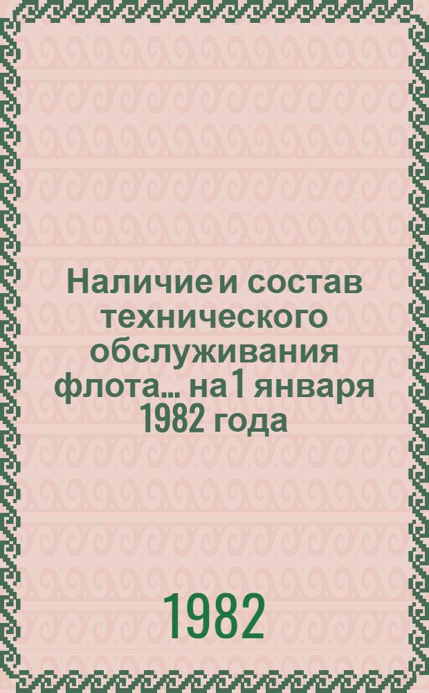 Наличие и состав технического обслуживания флота... ... на 1 января 1982 года