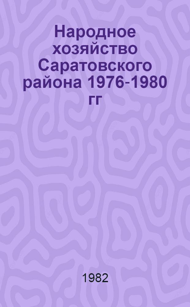 Народное хозяйство Саратовского района 1976-1980 гг : (Стат. сб.) [В 2 т.]. Т. 1