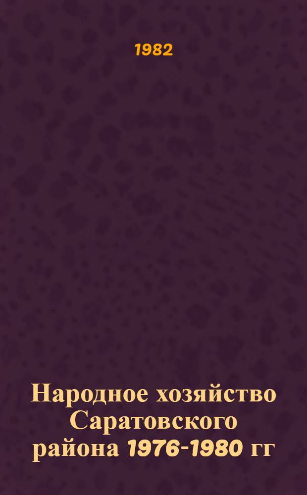 Народное хозяйство Саратовского района 1976-1980 гг : (Стат. сб.) [В 2 т.]. Т. 2
