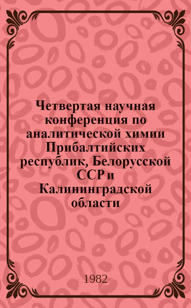 Четвертая научная конференция по аналитической химии Прибалтийских республик, Белорусской ССР и Калининградской области : Тез. докл. Ч. 1