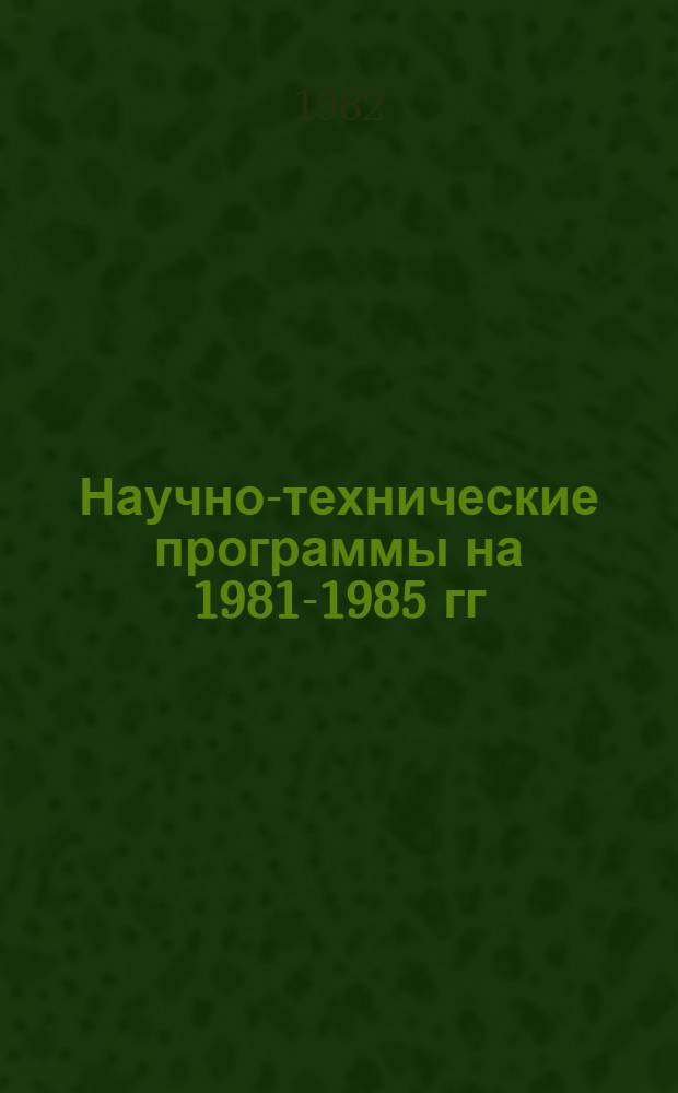 Научно-технические программы на 1981-1985 гг : Задания и этапы, выполняемые орг. и предприятиями, располож. на территории г. Москвы. Т. 1 : Бабушкинский - Кировский районы
