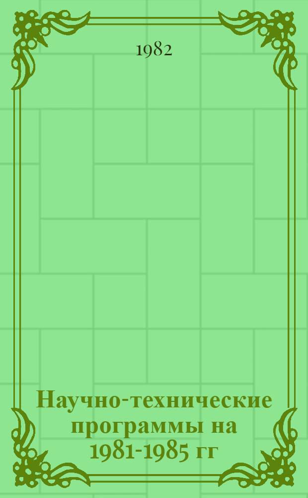 Научно-технические программы на 1981-1985 гг : Задания и этапы, выполняемые орг. и предприятиями, располож. на территории г. Москвы. Т. 3 : Первомайский - Черемушкинский районы