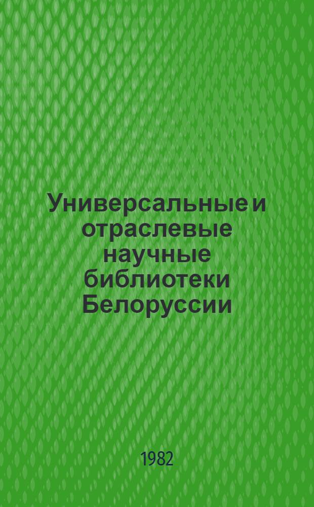 Универсальные и отраслевые научные библиотеки Белоруссии : Анализ некоторых аспектов работы и метод. рекомендации. ... в 1980 г.