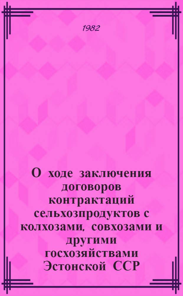 О ходе заключения договоров контрактаций сельхозпродуктов с колхозами, совхозами и другими госхозяйствами Эстонской ССР. ... на 16 марта 1982 года