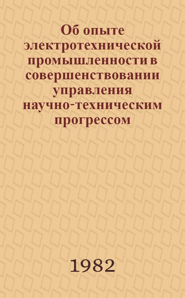 Об опыте электротехнической промышленности в совершенствовании управления научно-техническим прогрессом : (Сб. материалов В 2 т.). Т. 1