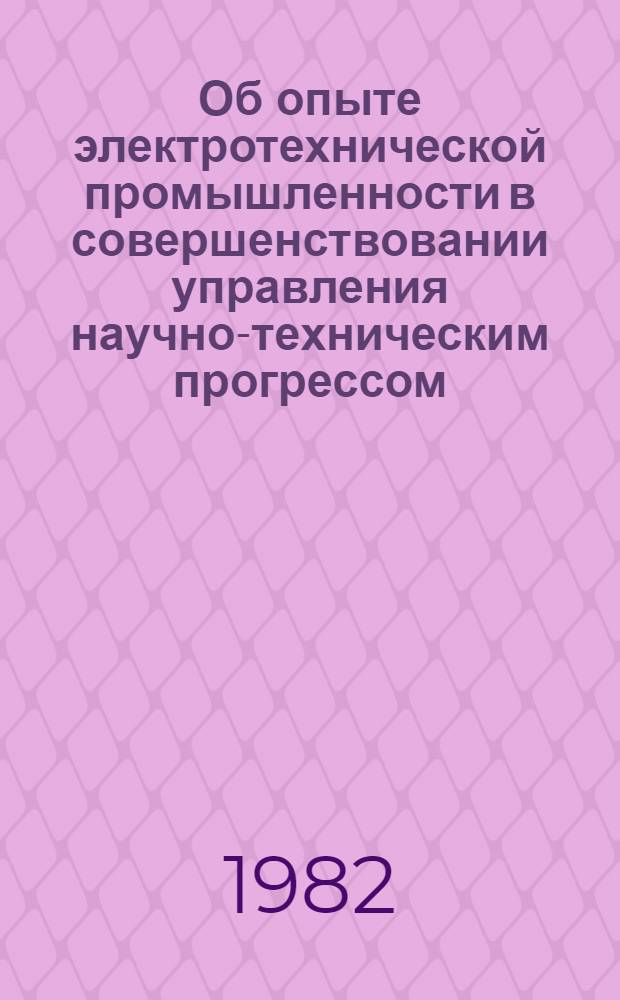 Об опыте электротехнической промышленности в совершенствовании управления научно-техническим прогрессом : (Сб. материалов В 2 т.). Т. 2 : Руководящие и инструктивные материалы по управлению научно-техническим прогрессом в электротехнической промышленности