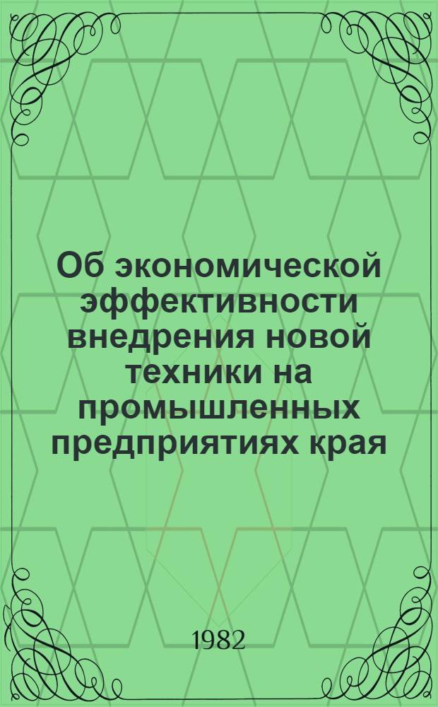 Об экономической эффективности внедрения новой техники на промышленных предприятиях края... ... за 1981 год