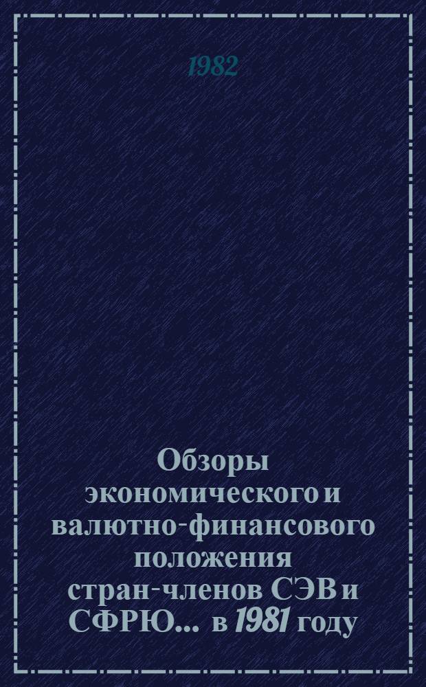 Обзоры экономического и валютно-финансового положения стран-членов СЭВ и СФРЮ... ... в 1981 году