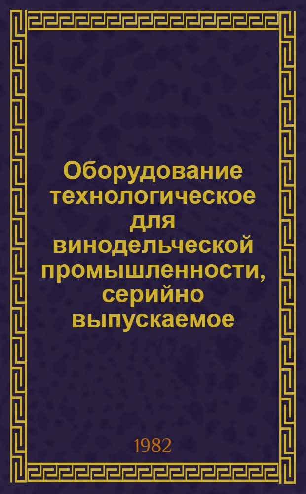Оборудование технологическое для винодельческой промышленности, серийно выпускаемое.. : Номенклатур. каталог. ... В 1982 году