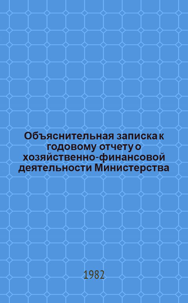 Объяснительная записка к годовому отчету о хозяйственно-финансовой деятельности Министерства... ... за 1981 год