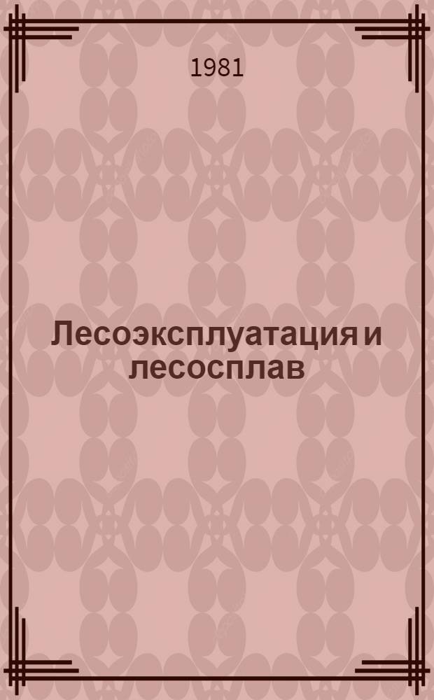 Лесоэксплуатация и лесосплав : (Обмен передовым произв.-техн. опытом работы в лесн., целлюлоз.-бум. и деревообрабатывающей пром-сти) : Экспресс-информ