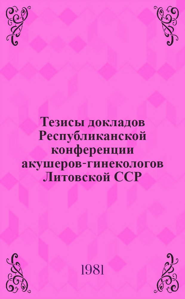 Тезисы докладов Республиканской конференции акушеров-гинекологов Литовской ССР, 10-11 сент. 1981 г : [В 2 ч.]. Ч. 2