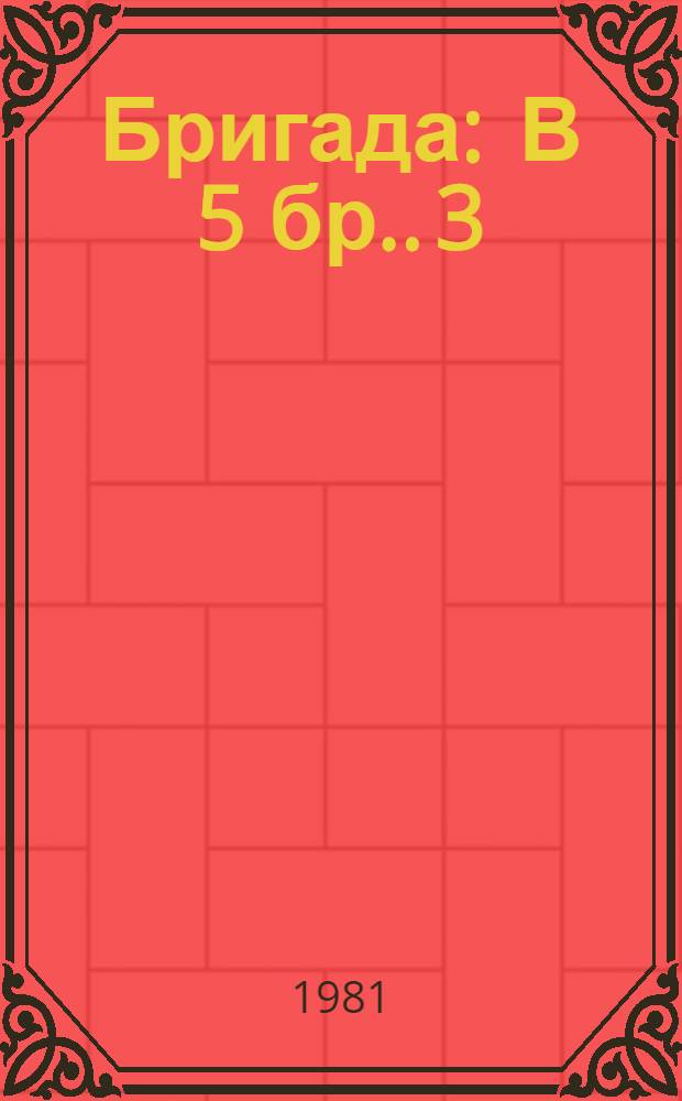 Бригада : [В 5 бр.]. [3] : И это - мы