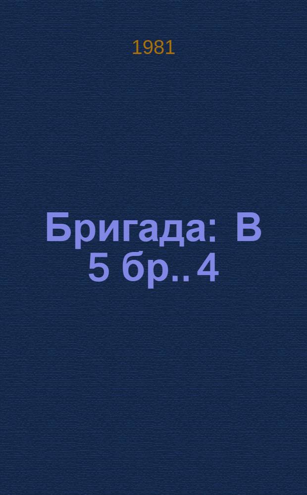 Бригада : [В 5 бр.]. [4] : Нетерпение сердца