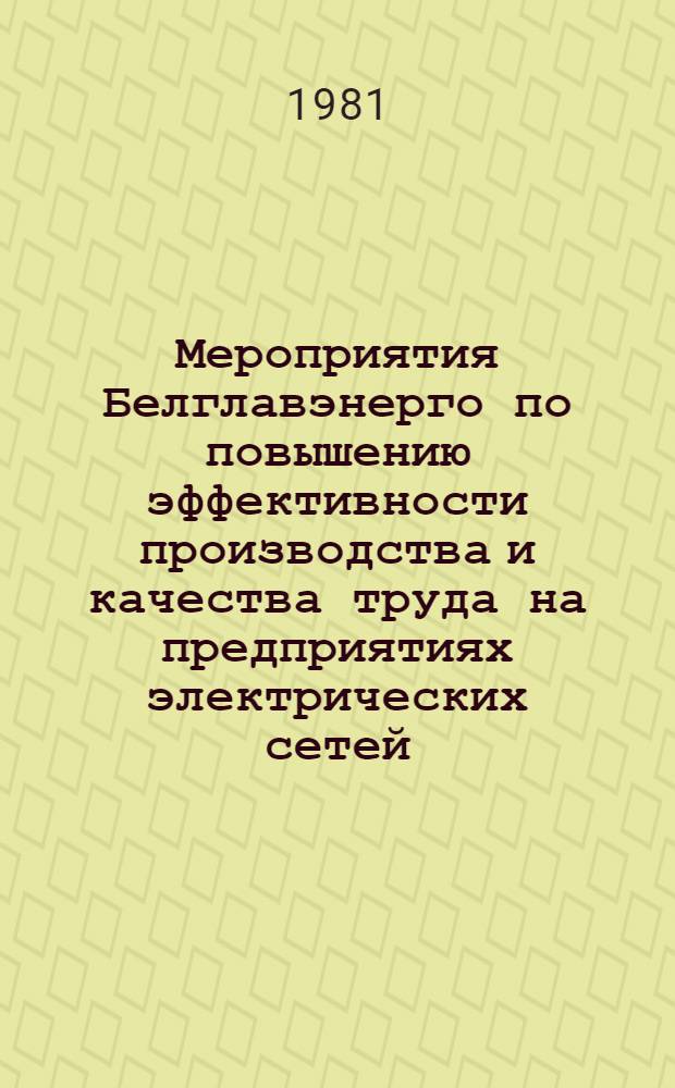Мероприятия Белглавэнерго по повышению эффективности производства и качества труда на предприятиях электрических сетей : Разраб. в соответствии с решениями окт. (1980 г.) Пленума ЦК КПСС