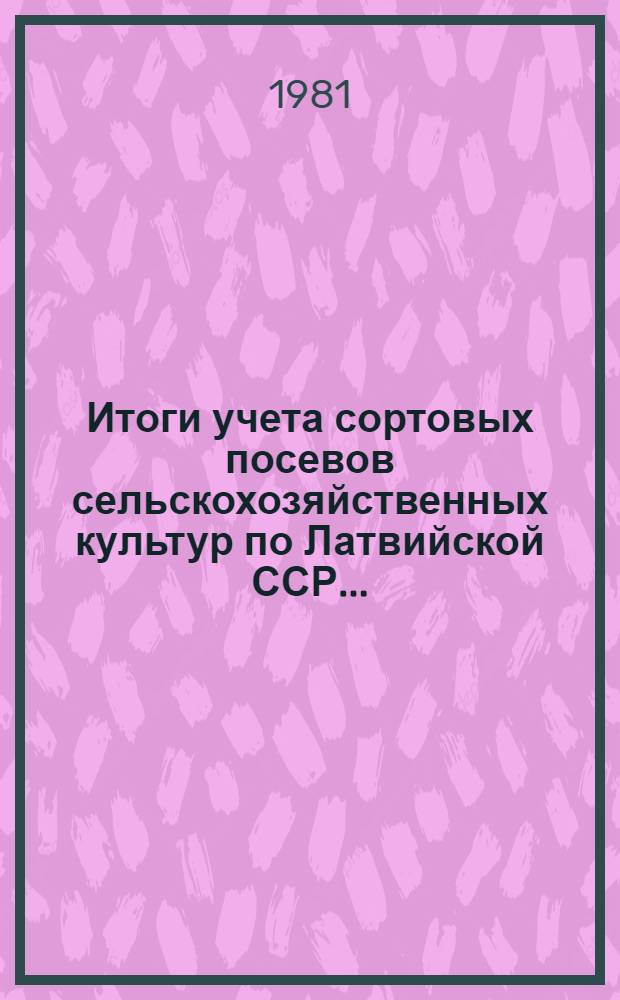 Итоги учета сортовых посевов сельскохозяйственных культур по Латвийской ССР...