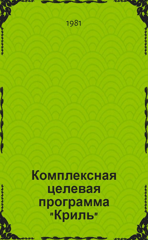 Комплексная целевая программа "Криль" : Освоение и комплекс. использ. сырьевых ресурсов антаркт. криля... ... на 1981 год