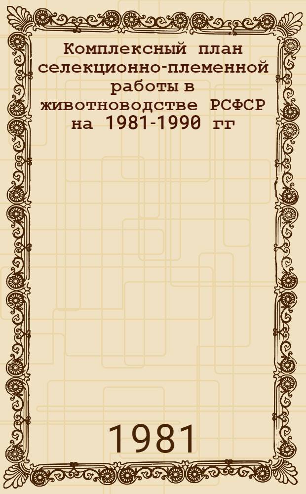 Комплексный план селекционно-племенной работы в животноводстве РСФСР на 1981-1990 гг : [В 2 т.]. Т. 2