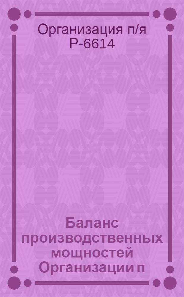 Баланс производственных мощностей Организации п/я Р-6614 по состоянию на 01.01.81 г. (по продукции общемашиностроительного применения) : В 5 т.